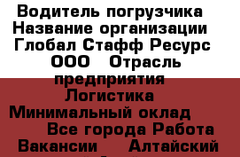 Водитель погрузчика › Название организации ­ Глобал Стафф Ресурс, ООО › Отрасль предприятия ­ Логистика › Минимальный оклад ­ 50 000 - Все города Работа » Вакансии   . Алтайский край,Алейск г.